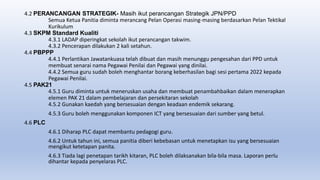 4.2 PERANCANGAN STRATEGIK- Masih ikut perancangan Strategik JPN/PPD
Semua Ketua Panitia diminta merancang Pelan Operasi masing-masing berdasarkan Pelan Tektikal
Kurikulum
4.3 SKPM Standard Kualiti
4.3.1 LADAP diperingkat sekolah ikut perancangan takwim.
4.3.2 Pencerapan dilakukan 2 kali setahun.
4.4 PBPPP
4.4.1 Perlantikan Jawatankuasa telah dibuat dan masih menunggu pengesahan dari PPD untuk
membuat senarai nama Pegawai Penilai dan Pegawai yang dinilai.
4.4.2 Semua guru sudah boleh menghantar borang keberhasilan bagi sesi pertama 2022 kepada
Pegawai Penilai.
4.5 PAK21
4.5.1 Guru diminta untuk meneruskan usaha dan membuat penambahbaikan dalam menerapkan
elemen PAK 21 dalam pembelajaran dan persekitaran sekolah
4.5.2 Gunakan kaedah yang bersesuaian dengan keadaan endemik sekarang.
4.5.3 Guru boleh menggunakan komponen ICT yang bersesuaian dari sumber yang betul.
4.6 PLC
4.6.1 Diharap PLC dapat membantu pedagogi guru.
4.6.2 Untuk tahun ini, semua panitia diberi kebebasan untuk menetapkan isu yang bersesuaian
mengikut ketetapan panita.
4.6.3 Tiada lagi penetapan tarikh kitaran, PLC boleh dilaksanakan bila-bila masa. Laporan perlu
dihantar kepada penyelaras PLC.
 