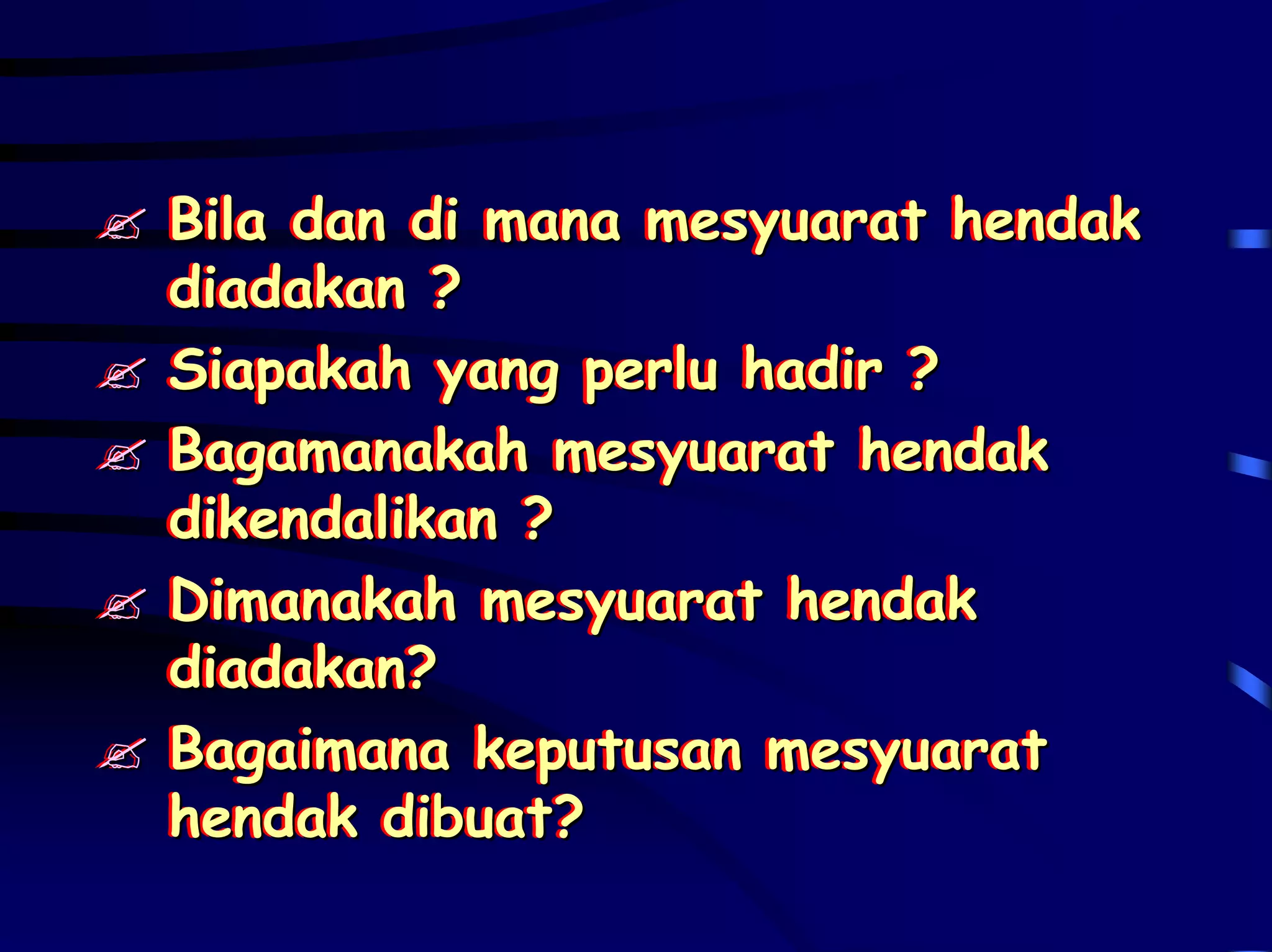 Bila dan di mana mesyuarat hendak
Bila dan di mana mesyuarat hendak
diadakan ?
diadakan ?
Siapakah yang perlu hadir ?
Siapakah yang perlu hadir ?
Bagamanakah mesyuarat hendak
Bagamanakah mesyuarat hendak
dikendalikan ?
dikendalikan ?
Dimanakah mesyuarat hendak
Dimanakah mesyuarat hendak
diadakan?
diadakan?
Bagaimana keputusan mesyuarat
Bagaimana keputusan mesyuarat
hendak dibuat?
hendak dibuat?
 