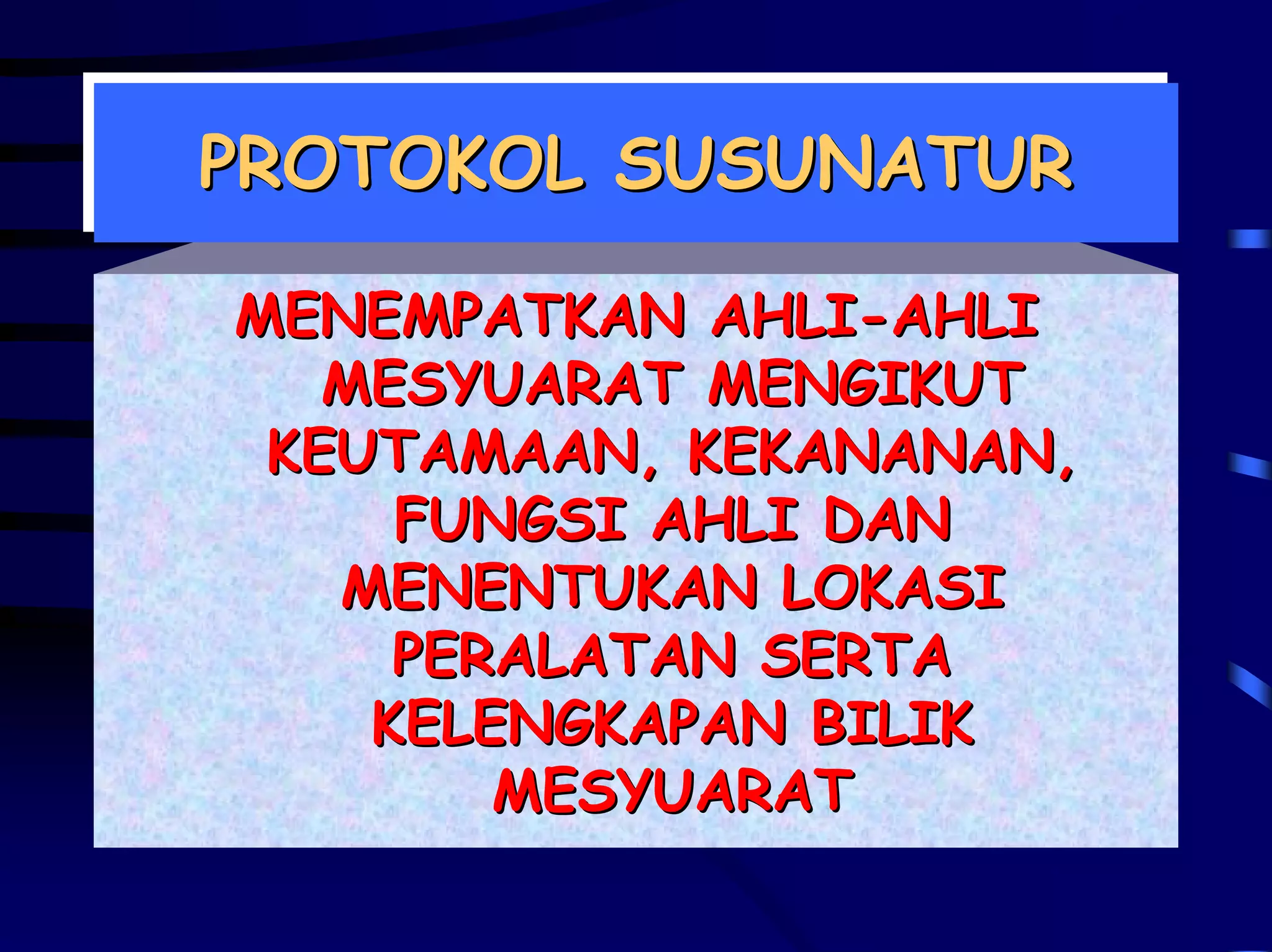 PROTOKOL SUSUNATUR
PROTOKOL SUSUNATUR

MENEMPATKAN AHLI-AHLI
   MESYUARAT MENGIKUT
 KEUTAMAAN, KEKANANAN,
     FUNGSI AHLI DAN
   MENENTUKAN LOKASI
     PERALATAN SERTA
    KELENGKAPAN BILIK
        MESYUARAT
 
