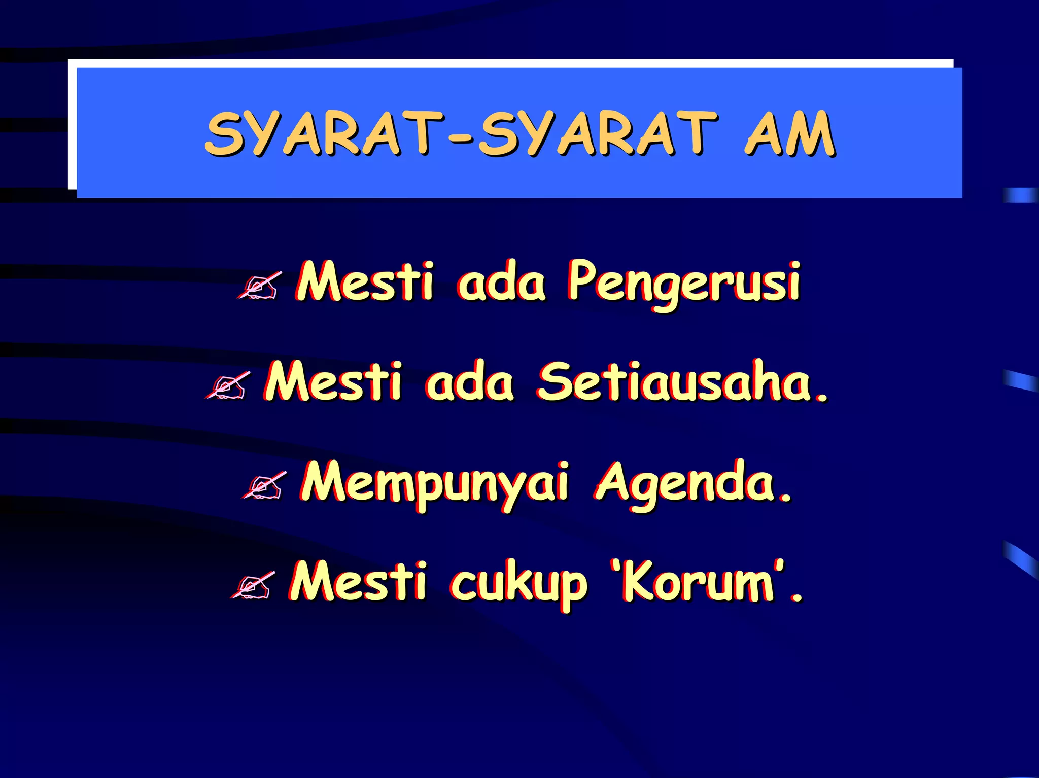 SYARAT-SYARAT AM
SYARAT-SYARAT AM

  Mesti ada Pengerusi
 Mesti ada Setiausaha.
           Setiausaha.
  Mempunyai Agenda.
  Mesti cukup ‘Korum’.
              ‘Korum’.
 