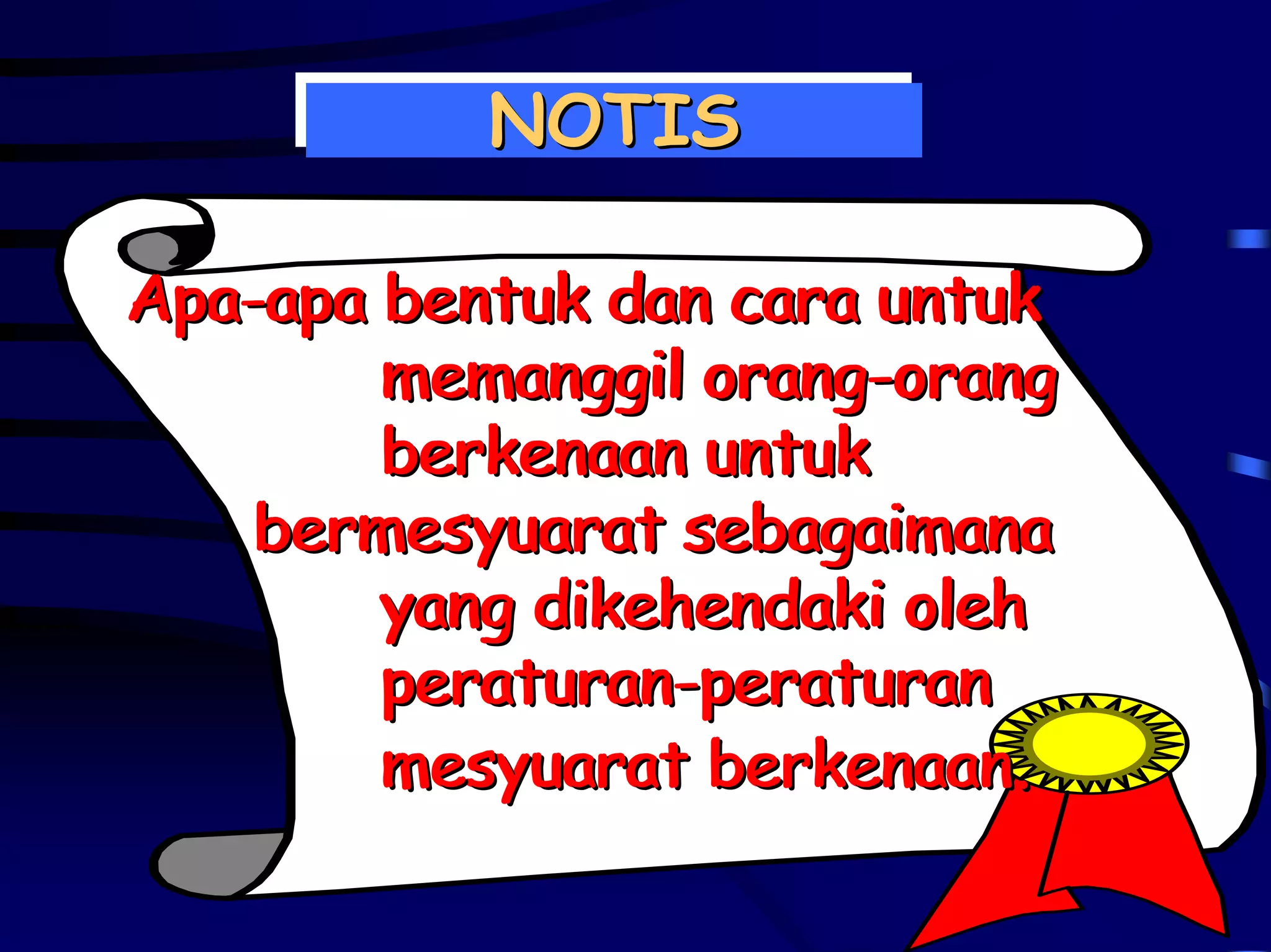 NOTIS
          NOTIS

Apa-apa
Apa-apa bentuk dan cara untuk
        memanggil orang-orang
        memanggil orang-orang
        berkenaan untuk
    bermesyuarat sebagaimana
        yang dikehendaki oleh
        peraturan-peraturan
        peraturan-peraturan
        mesyuarat berkenaan.
 
