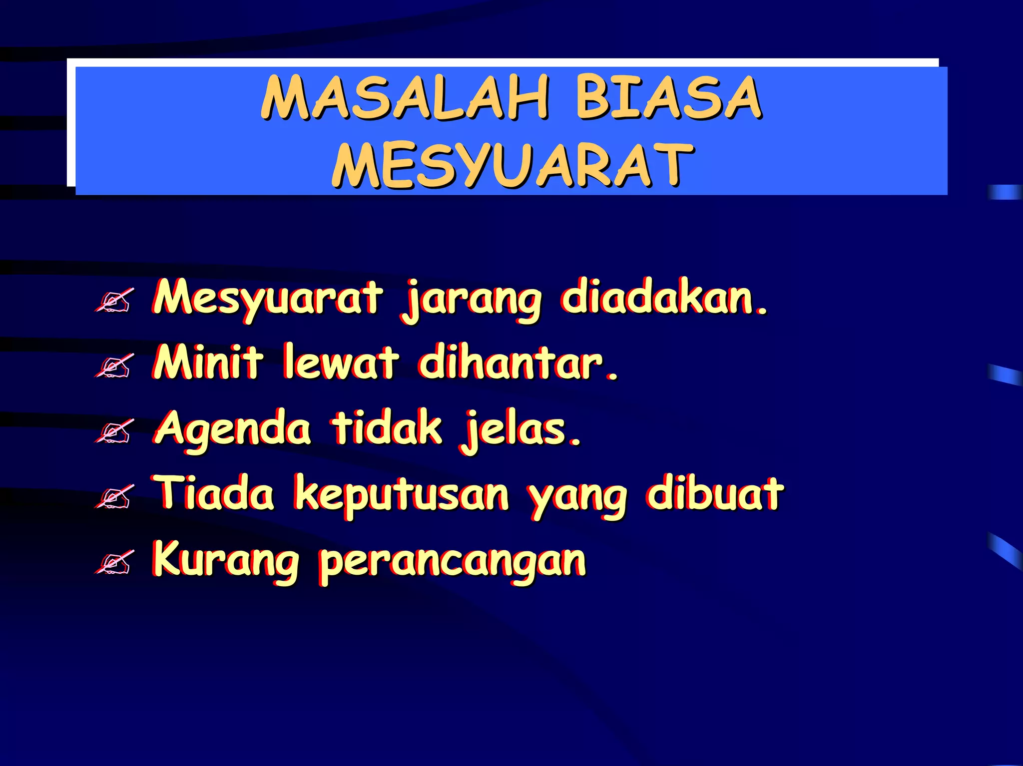 MASALAH BIASA
    MASALAH BIASA
     MESYUARAT
      MESYUARAT

Mesyuarat jarang diadakan.
Mesyuarat jarang diadakan.
Minit lewat dihantar.
Minit lewat dihantar.
Agenda tidak jelas.
Agenda tidak jelas.
Tiada keputusan yang dibuat
Tiada keputusan yang dibuat
Kurang perancangan
Kurang perancangan
 