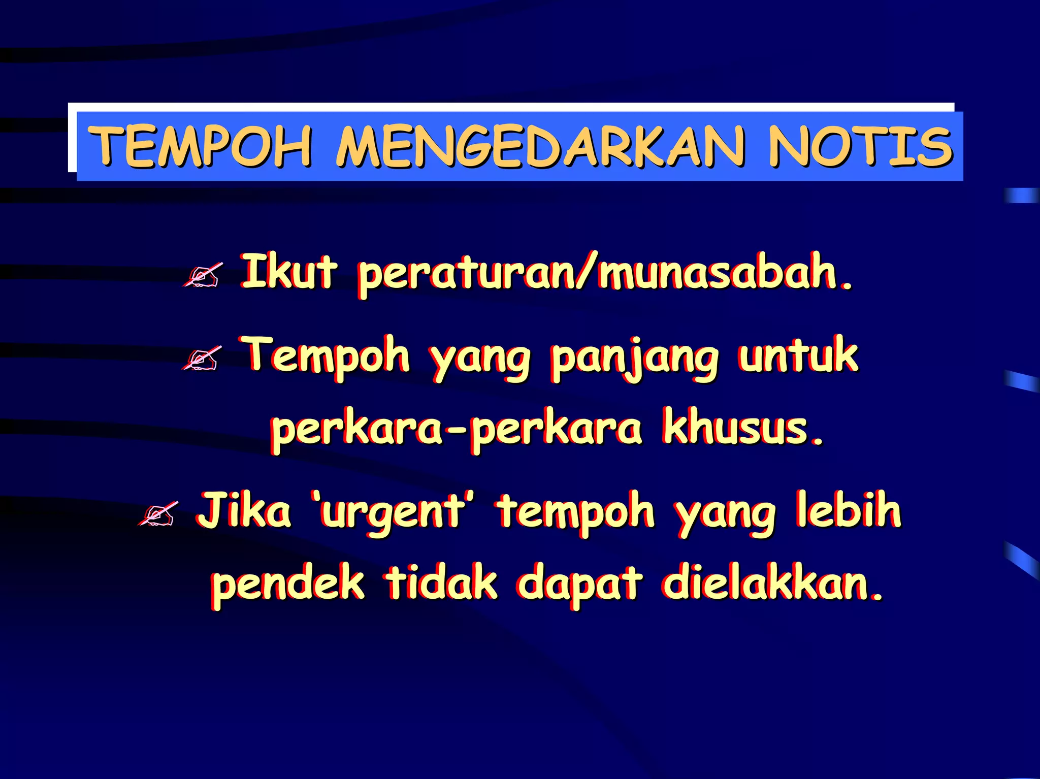 TEMPOH MENGEDARKAN NOTIS
TEMPOH MENGEDARKAN NOTIS

    Ikut peraturan/munasabah.
    Ikut peraturan/munasabah.
    Tempoh yang panjang untuk
    Tempoh yang panjang untuk
      perkara-perkara khusus.
      perkara-perkara khusus.
   Jika ‘urgent’ tempoh yang lebih
   Jika ‘urgent’ tempoh yang lebih
   pendek tidak dapat dielakkan.
   pendek tidak dapat dielakkan.
 