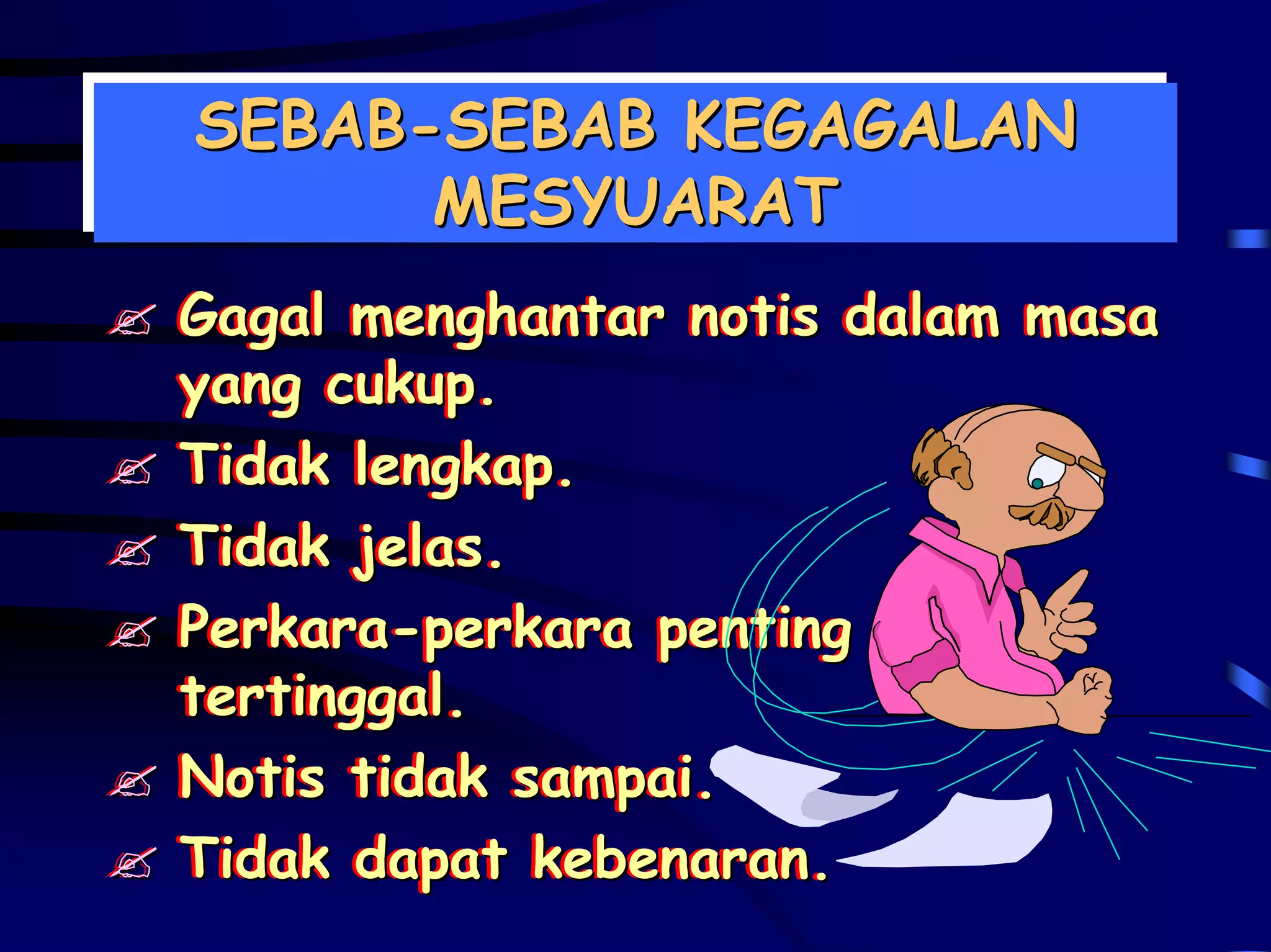 SEBAB-SEBAB KEGAGALAN
SEBAB-SEBAB KEGAGALAN
      MESYUARAT
      MESYUARAT
Gagal menghantar notis dalam masa
Gagal menghantar notis dalam masa
yang cukup.
yang cukup.
Tidak lengkap.
Tidak lengkap.
Tidak jelas.
Tidak jelas.
Perkara-perkara penting
Perkara-perkara penting
tertinggal.
tertinggal.
Notis tidak sampai.
Notis tidak sampai.
Tidak dapat kebenaran.
Tidak dapat kebenaran.
 