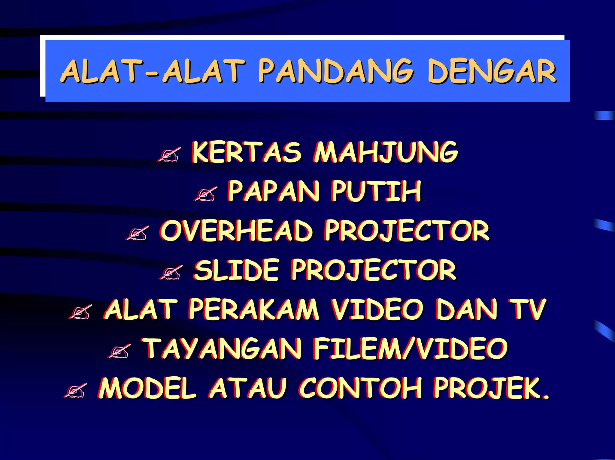ALAT-ALAT PANDANG DENGAR
ALAT-ALAT PANDANG DENGAR

       KERTAS MAHJUNG
       KERTAS MAHJUNG
          PAPAN PUTIH
          PAPAN PUTIH
     OVERHEAD PROJECTOR
     OVERHEAD PROJECTOR
       SLIDE PROJECTOR
        SLIDE PROJECTOR
  ALAT PERAKAM VIDEO DAN TV
  ALAT PERAKAM VIDEO DAN TV
    TAYANGAN FILEM/VIDEO
    TAYANGAN FILEM/VIDEO
  MODEL ATAU CONTOH PROJEK.
  MODEL ATAU CONTOH PROJEK.
 