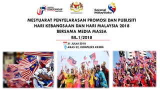 31 JULAI 2018
ARAS 32, KOMPLEKS KKMM
MESYUARAT PENYELARASAN PROMOSI DAN PUBLISITI
HARI KEBANGSAAN DAN HARI MALAYSIA 2018
BERSAMA MEDIA MASSA
BIL.1/2018
1
 