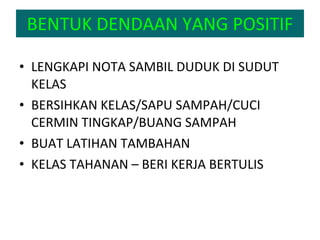 BENTUK DENDAAN YANG POSITIF LENGKAPI NOTA SAMBIL DUDUK DI SUDUT KELAS BERSIHKAN KELAS/SAPU SAMPAH/CUCI CERMIN TINGKAP/BUANG SAMPAH BUAT LATIHAN TAMBAHAN KELAS TAHANAN – BERI KERJA BERTULIS 