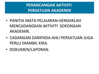 PERANCANGAN AKTIVITI  PERSATUAN AKADEMIK PANITIA MATA PELAJARAN HENDAKLAH MENCADANGKAN AKTIVITI  SOKONGAN AKADEMIK. CADANGAN DARIPADA AHLI PERSATUAN JUGA PERLU DIAMBIL KIRA. DOKUMEN/LAPORAN. 
