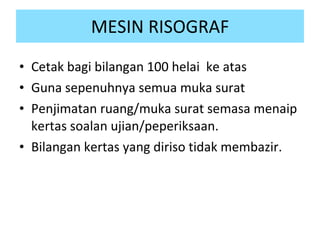 MESIN RISOGRAF Cetak bagi bilangan 100 helai  ke atas Guna sepenuhnya semua muka surat Penjimatan ruang/muka surat semasa menaip kertas soalan ujian/peperiksaan. Bilangan kertas yang diriso tidak membazir. 