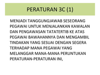 PERATURAN 3C (1) MENJADI TANGGUNGJAWAB SESEORANG PEGAWAI UNTUK MENJALANKAN KAWALAN DAN PENGAWASAN TATATERTIB KE ATAS PEGAWAI BAWAHANNYA DAN MENGAMBIL TINDAKAN YANG SESUAI DENGAN SEGERA TERHADAP MANA PEGAWAI YANG MELANGGAR MANA-MANA PERUNTUKAN PERATURAN-PERATURAN INI, 