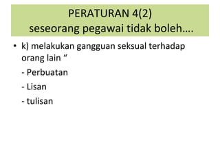 k) melakukan gangguan seksual terhadap orang lain “ - Perbuatan - Lisan - tulisan PERATURAN 4(2)  seseorang pegawai tidak boleh…. 