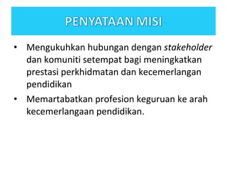 Mengukuhkan hubungan dengan  stakeholder  dan komuniti setempat bagi meningkatkan prestasi perkhidmatan dan kecemerlangan pendidikan Memartabatkan profesion keguruan ke arah kecemerlangaan pendidikan. 