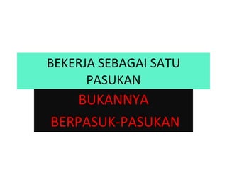 BEKERJA SEBAGAI SATU PASUKAN BUKANNYA BERPASUK-PASUKAN 