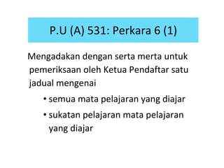 P.U (A) 531: Perkara 6 (1) Mengadakan dengan serta merta untuk pemeriksaan oleh Ketua Pendaftar satu jadual mengenai semua mata pelajaran yang diajar sukatan pelajaran mata pelajaran yang diajar 