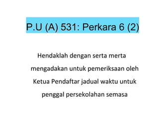 Hendaklah dengan serta merta mengadakan untuk pemeriksaan oleh Ketua Pendaftar jadual waktu untuk penggal persekolahan semasa P.U (A) 531:  Perkara 6 (2) 