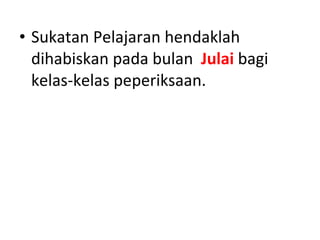 Sukatan Pelajaran hendaklah dihabiskan pada bulan  Julai   bagi kelas-kelas peperiksaan. 