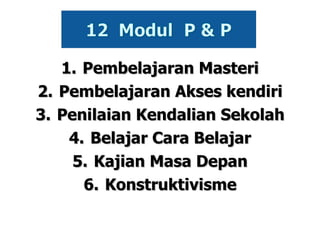 1. Pembelajaran Masteri 2. Pembelajaran Akses kendiri 3. Penilaian Kendalian Sekolah 4. Belajar Cara Belajar 5. Kajian Masa Depan 6. Konstruktivisme 