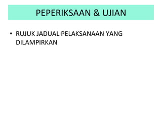 PEPERIKSAAN & UJIAN RUJUK JADUAL PELAKSANAAN YANG DILAMPIRKAN 