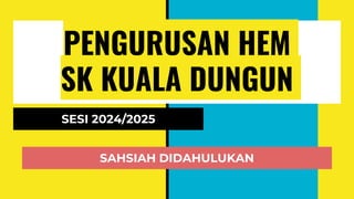 PENGURUSAN HEM
SK KUALA DUNGUN
SESI 2024/2025
SAHSIAH DIDAHULUKAN
 