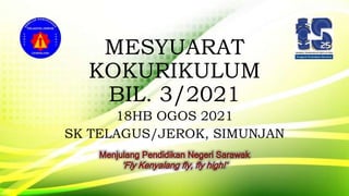 MESYUARAT
KOKURIKULUM
BIL. 3/2021
18HB OGOS 2021
SK TELAGUS/JEROK, SIMUNJAN
 