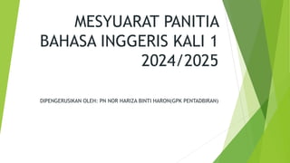 MESYUARAT PANITIA
BAHASA INGGERIS KALI 1
2024/2025
DIPENGERUSIKAN OLEH: PN NOR HARIZA BINTI HARON(GPK PENTADBIRAN)
 