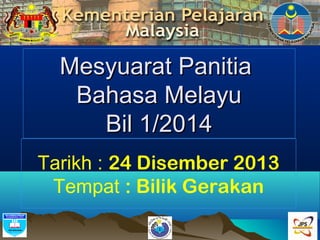 Mesyuarat PanitiaMesyuarat Panitia
Bahasa MelayuBahasa Melayu
Bil 1/2014Bil 1/2014
Tarikh : 24 Disember 2013
Tempat : Bilik Gerakan
 