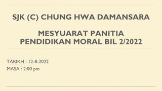 SJK (C) CHUNG HWA DAMANSARA
MESYUARAT PANITIA
PENDIDIKAN MORAL BIL 2/2022
TARIKH : 12-8-2022
MASA : 2:00 pm
 