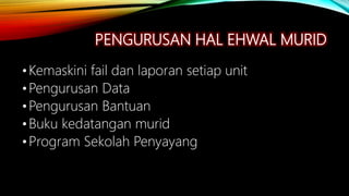 PENGURUSAN HAL EHWAL MURID
•Kemaskini fail dan laporan setiap unit
•Pengurusan Data
•Pengurusan Bantuan
•Buku kedatangan murid
•Program Sekolah Penyayang
 