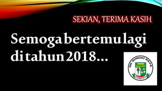 SEKIAN, TERIMA KASIH
Semogabertemulagi
ditahun2018…
 