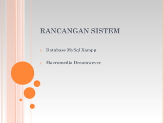 RANCANGAN SISTEM
1. Database MySql Xampp
1. Macromedia Dreamwever
 