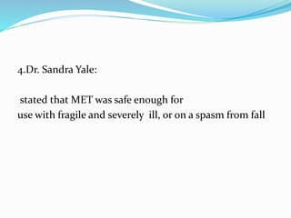 4.Dr. Sandra Yale:
stated that MET was safe enough for
use with fragile and severely ill, or on a spasm from fall
 