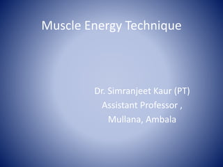 Muscle Energy Technique
Dr. Simranjeet Kaur (PT)
Assistant Professor ,
Mullana, Ambala
 