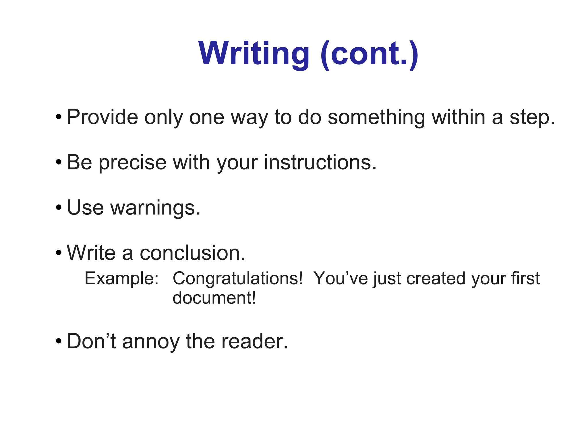 Writing (cont.)
• Provide only one way to do something within a step.
• Be precise with your instructions.
• Use warnings.
• Write a conclusion.
Example: Congratulations! You’ve just created your first
document!
• Don’t annoy the reader.
 