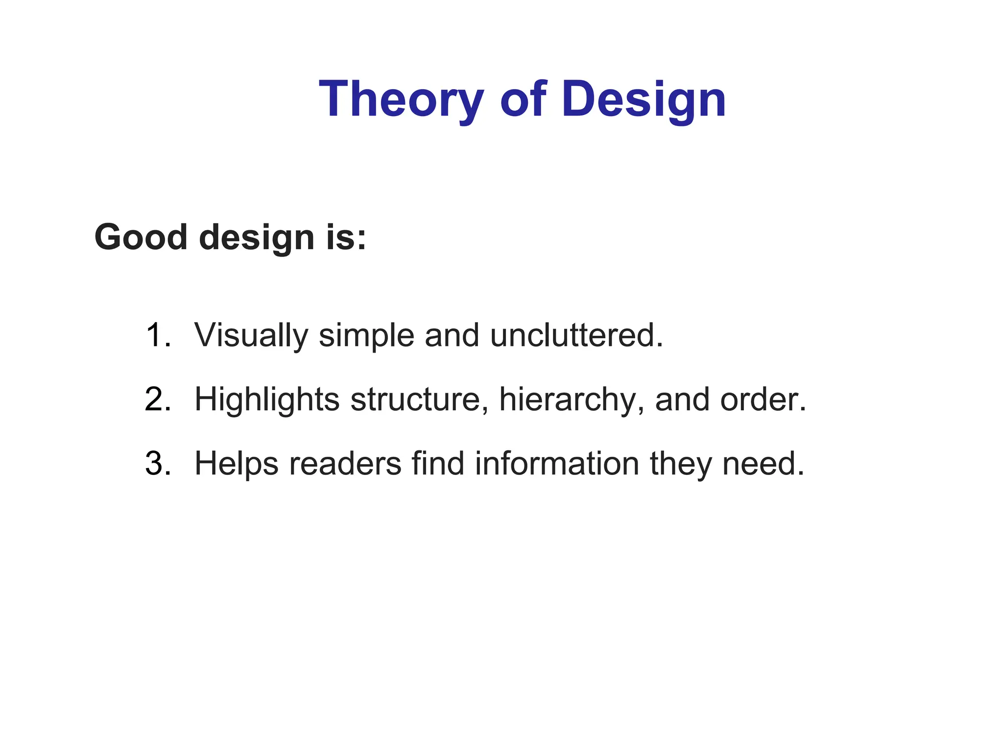 Theory of Design
Good design is:
1. Visually simple and uncluttered.
2. Highlights structure, hierarchy, and order.
3. Helps readers find information they need.
 