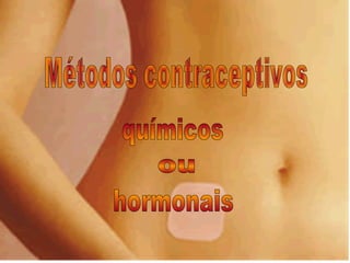 Métodos contraceptivos ou  químicos hormonais 
