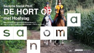 Sanoma Social Pitch
DE HORT OP
met Hoefslag
Marte Schaap (Redactiecoördinator Paardenbladen) en
Mirjam van IJperen (Online campagne manager – CTM / E-commerce)
 