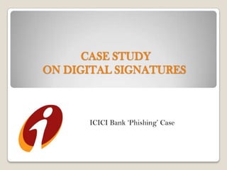 CASE STUDY
ON DIGITAL SIGNATURES



      ICICI Bank ‘Phishing’ Case
 