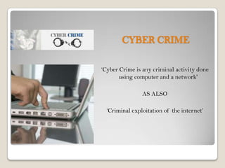 CYBER CRIME

‘Cyber Crime is any criminal activity done
       using computer and a network'

                AS ALSO

  ‘Criminal exploitation of the internet’
 