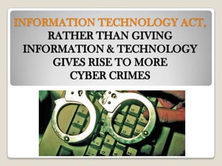 INFORMATION TECHNOLOGY ACT,
      RATHER THAN GIVING
  INFORMATION & TECHNOLOGY
       GIVES RISE TO MORE
          CYBER CRIMES
 