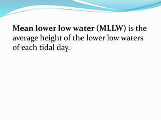 Mean lower low water (MLLW) is the
average height of the lower low waters
of each tidal day.
 