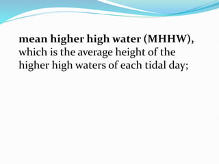 mean higher high water (MHHW),
which is the average height of the
higher high waters of each tidal day;
 
