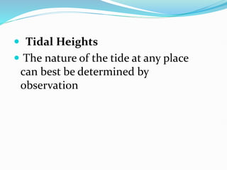  Tidal Heights
 The nature of the tide at any place
can best be determined by
observation
 