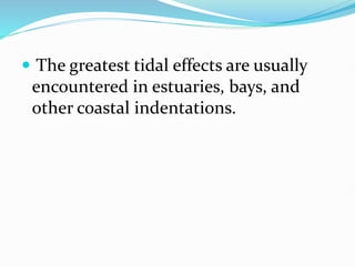  The greatest tidal effects are usually
encountered in estuaries, bays, and
other coastal indentations.
 