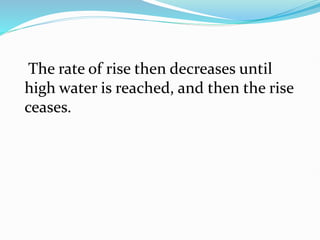The rate of rise then decreases until
high water is reached, and then the rise
ceases.
 