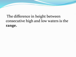 The difference in height between
consecutive high and low waters is the
range.
 