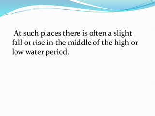 At such places there is often a slight
fall or rise in the middle of the high or
low water period.
 