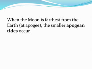When the Moon is farthest from the
Earth (at apogee), the smaller apogean
tides occur.
 