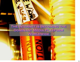 The Internet is Becoming the
 Dominant Media Platform
         Worldwide




                               14
 