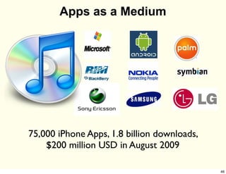 Apps as a Medium




75,000 iPhone Apps, 1.8 billion downloads,
    $200 million USD in August 2009

                                             46
 