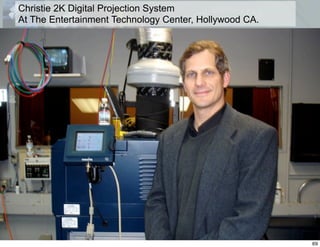 Christie 2K Digital Projection System
At The Entertainment Technology Center, Hollywood CA.




                                                        69
 